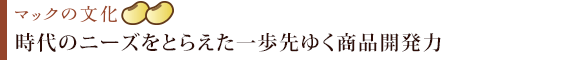 時代のニーズをとらえた一歩先ゆく商品開発力